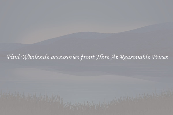 Find Wholesale accessories front Here At Reasonable Prices