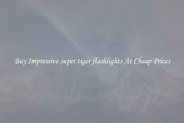 Buy Impressive super tiger flashlights At Cheap Prices