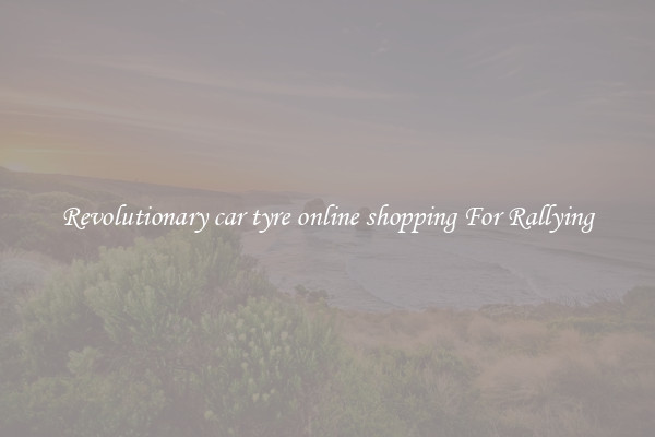 Revolutionary car tyre online shopping For Rallying