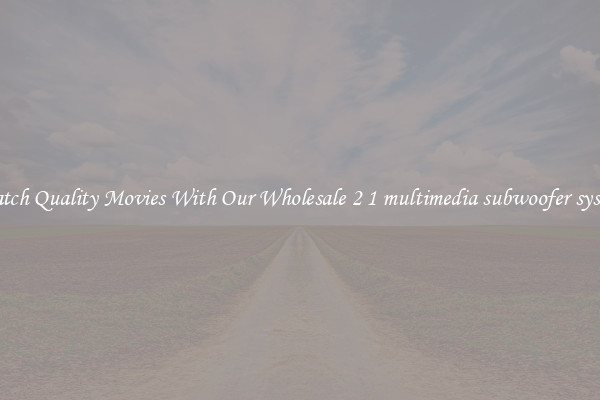 Watch Quality Movies With Our Wholesale 2 1 multimedia subwoofer system