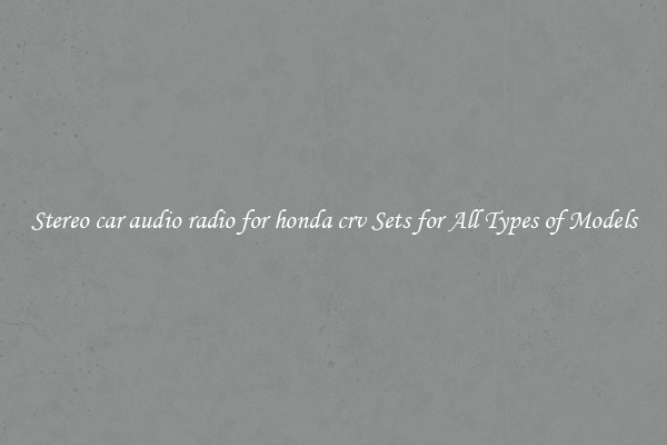 Stereo car audio radio for honda crv Sets for All Types of Models