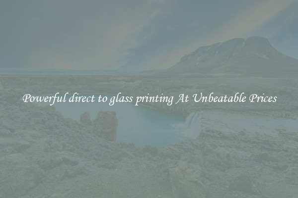 Powerful direct to glass printing At Unbeatable Prices