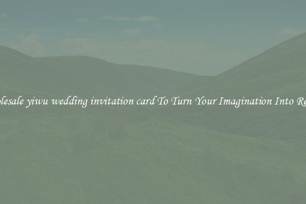 Wholesale yiwu wedding invitation card To Turn Your Imagination Into Reality