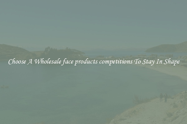 Choose A Wholesale face products competitions To Stay In Shape