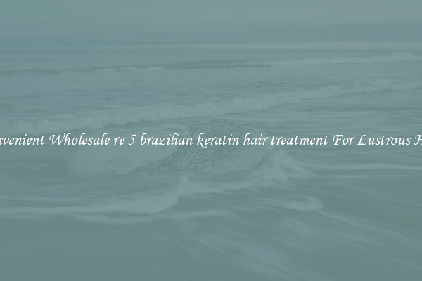 Convenient Wholesale re 5 brazilian keratin hair treatment For Lustrous Hair.