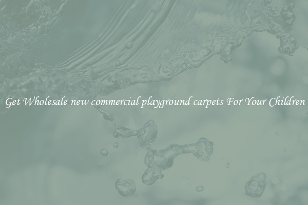 Get Wholesale new commercial playground carpets For Your Children