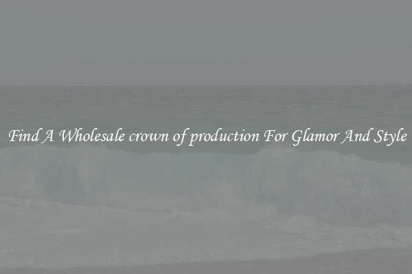 Find A Wholesale crown of production For Glamor And Style