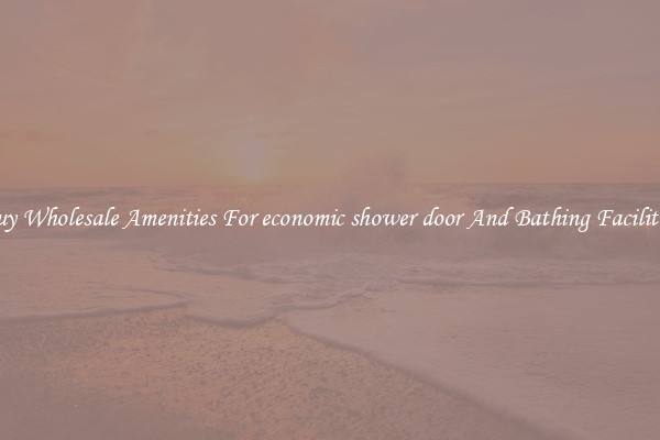 Buy Wholesale Amenities For economic shower door And Bathing Facilities