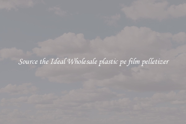 Source the Ideal Wholesale plastic pe film pelletizer
