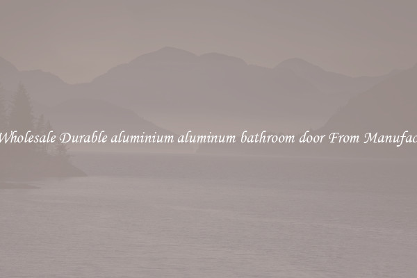Buy Wholesale Durable aluminium aluminum bathroom door From Manufacturers