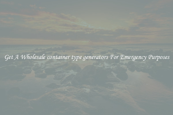 Get A Wholesale container type generators For Emergency Purposes