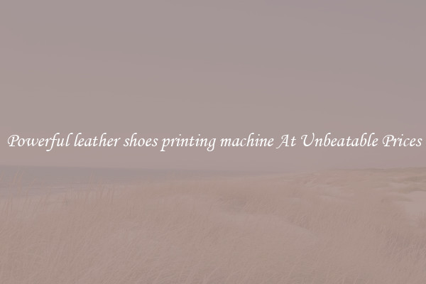 Powerful leather shoes printing machine At Unbeatable Prices