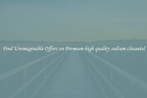 Find Unimaginable Offers on Premium high quality sodium closantel