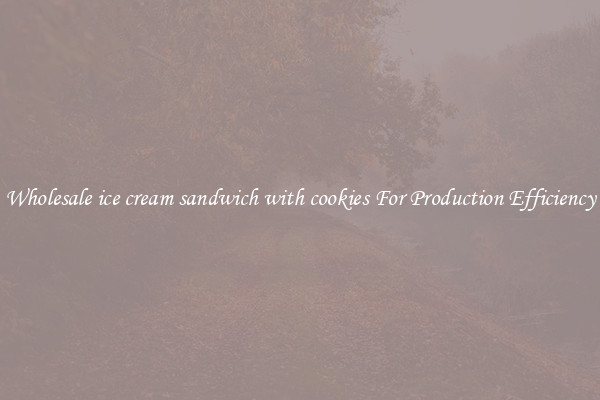 Wholesale ice cream sandwich with cookies For Production Efficiency