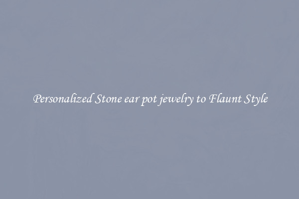 Personalized Stone ear pot jewelry to Flaunt Style