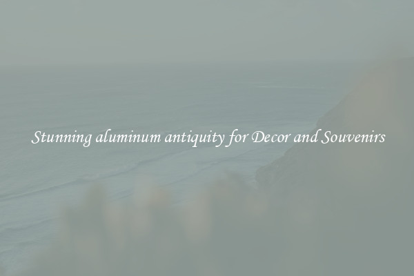 Stunning aluminum antiquity for Decor and Souvenirs