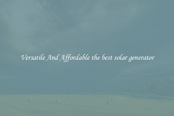 Versatile And Affordable the best solar generator